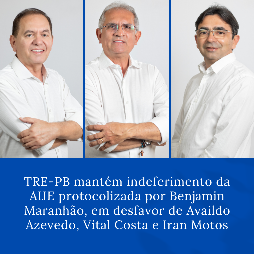 TRE-PB mantém indeferimento da AIJE protocolizada por Benjamin Maranhão, em desfavor de Availdo Azevedo, Vital Costa Araújo e Iran Motos